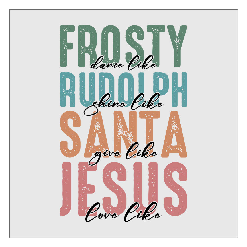 Dance Like Frosty Shine Like Rudolph Give Like Santa Love Like Jesus - Design 3 DTF Transfer