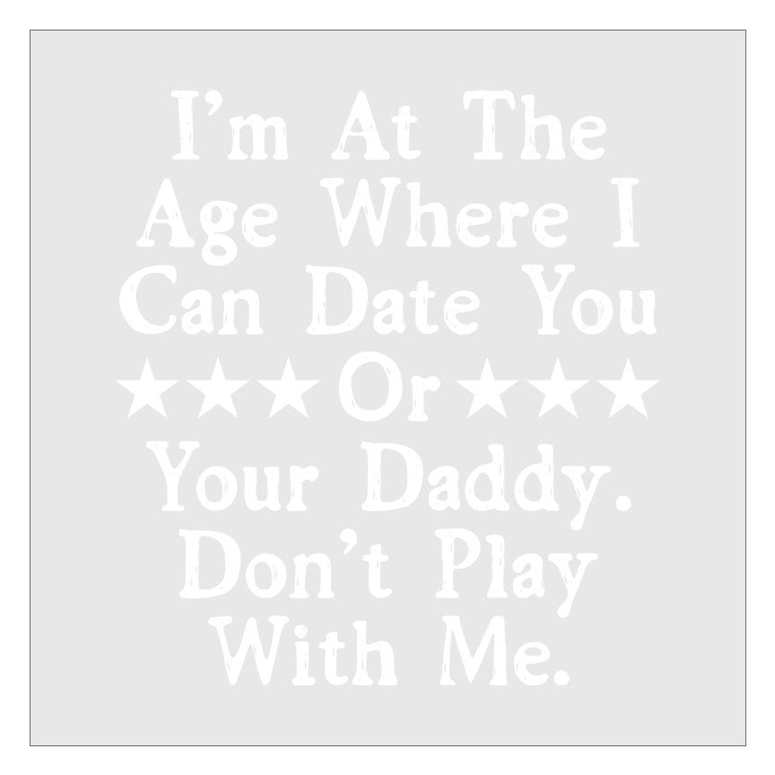 Im At the Age Where I Can Date You Or Your Daddy DTF Transfer