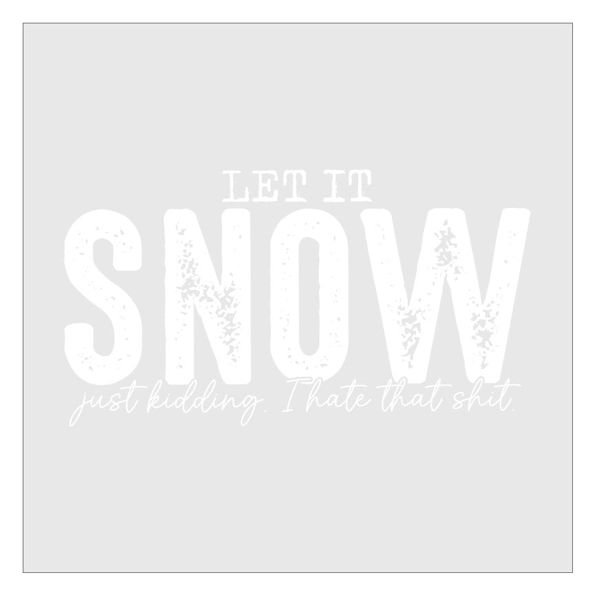 Let It Snow Just Kidding I Hate That Shit DTF Transfer