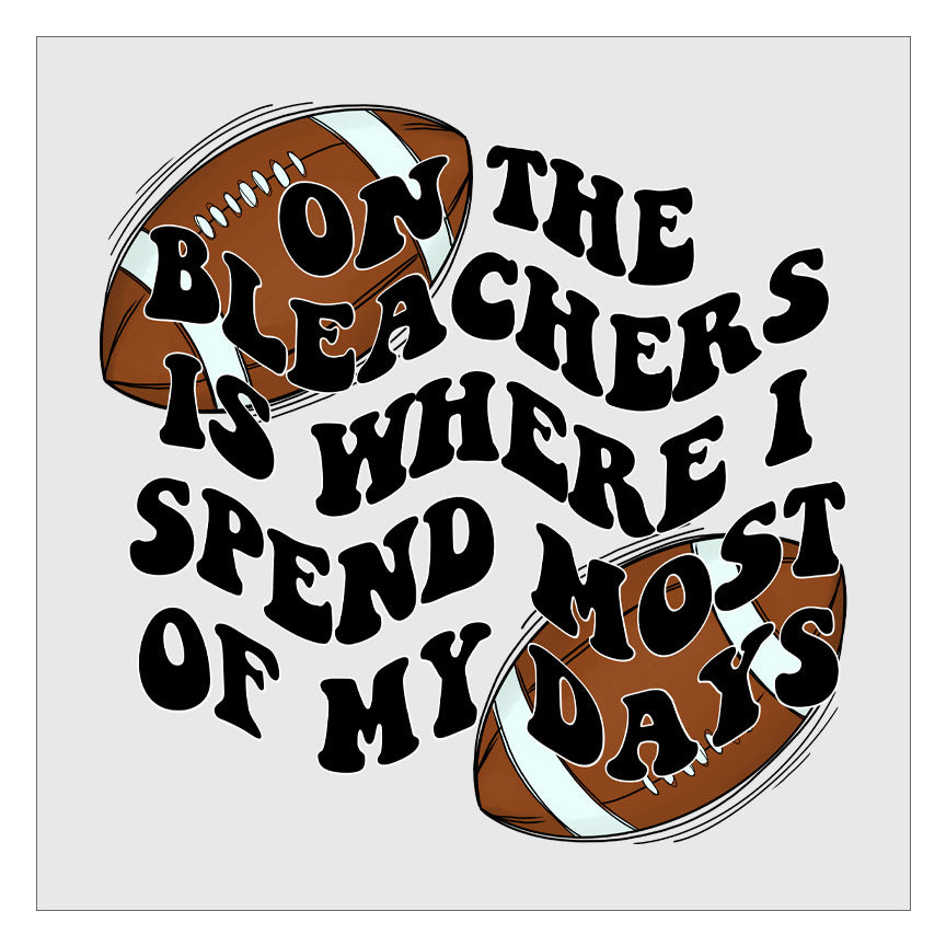 On The Bleachers Is Where I Spend Most Of My Days - Football DTF Transfer