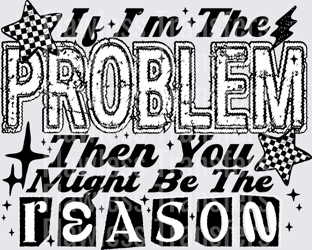If Im The Problem Then You Might Be The Reason #5714