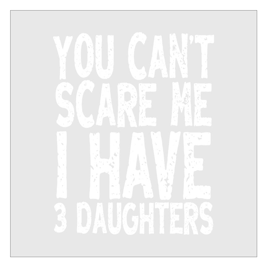 You Cant Scare Me I Have 3 Daughters DTF Transfer