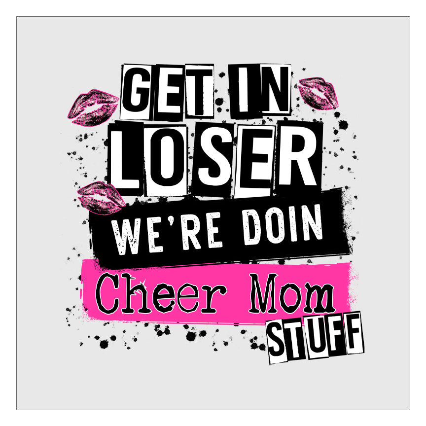 Get In Loser Were Doing Cheer Mom Stuff DTF Transfer