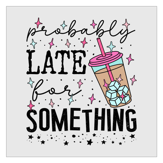 Probably Late For Something DTF Transfer Ready For Press, Hot Peel, Transfers For Shirts, Heat Transfer, Direct To Film, Funny Sarcastic DTF