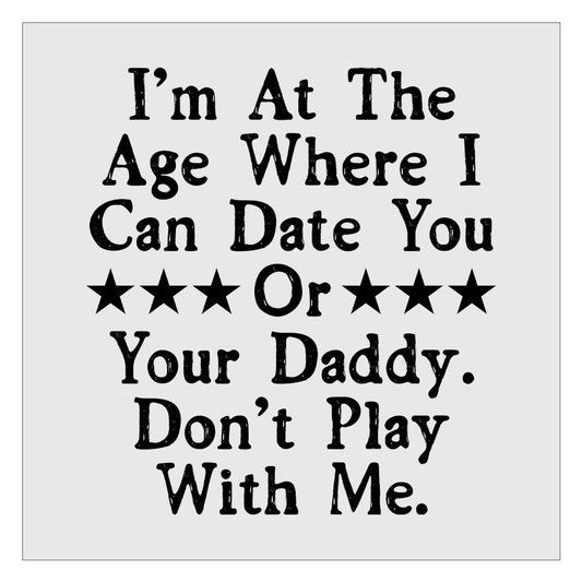 Im At the Age Where I Can Date You Or Your Daddy DTF Transfer