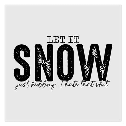Let It Snow Just Kidding I Hate That Shit DTF Transfer