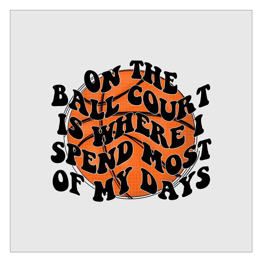 On The Ball Court Is Where I Spend Most Of My Days - Basketball DTF Transfer