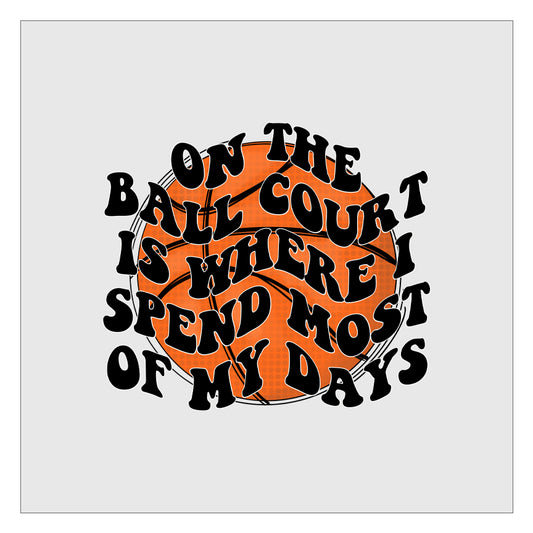 On The Ball Court Is Where I Spend Most Of My Days - Basketball DTF Transfer