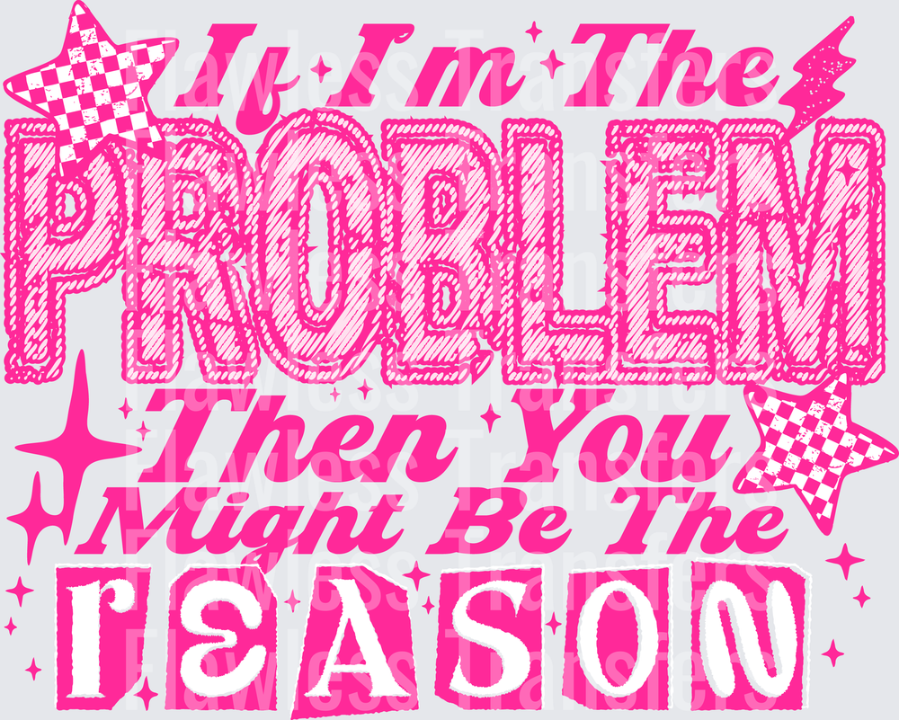 If Im The Problem Then You Might Be The Reason #5716
