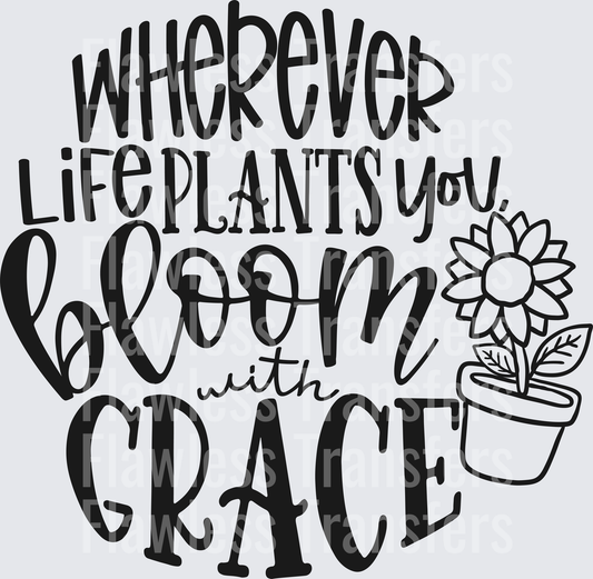 Wherever Life Plants You Bloom With Grace #4389
