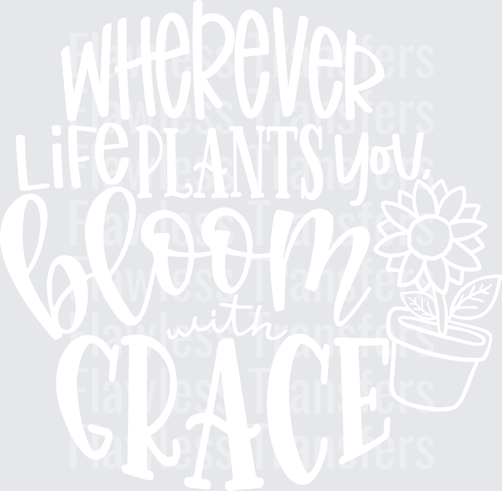 Wherever Life Plants You Bloom With Grace #4388