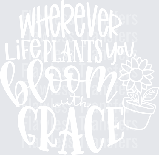 Wherever Life Plants You Bloom With Grace #4388